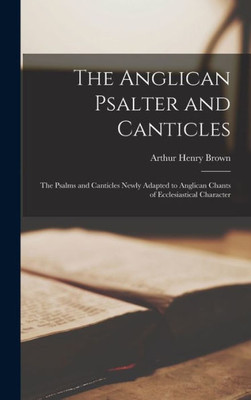 The Anglican Psalter And Canticles: The Psalms And Canticles Newly Adapted To Anglican Chants Of Ecclesiastical Character