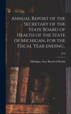 Annual Report Of The Secretary Of The State Board Of Health Of The State Of Michigan, For The Fiscal Year Ending..; 1876