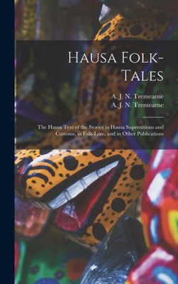 Hausa Folk-Tales: The Hausa Text Of The Stories In Hausa Superstitions And Customs, In Folk-Lore, And In Other Publications