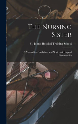 The Nursing Sister: A Manual For Candidates And Novices Of Hospital Communities