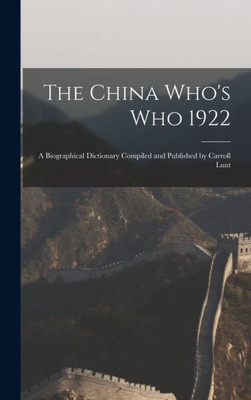 The China Who'S Who 1922: A Biographical Dictionary Compiled And Published By Carroll Lunt