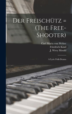 Der Freischu¿Tz = (The Free-Shooter): A Lyric Folk-Drama
