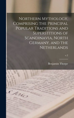 Northern Mythology, Comprising The Principal Popular Traditions And Superstitions Of Scandinavia, North Germany, And The Netherlands; V.2