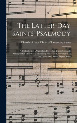 The Latter-Day Saints' Psalmody: A Collection Of Original And Selected Tunes Specially Arranged For This Work, Providing Music For Every Hymn In The Latter-Day Saints' Hymn Book