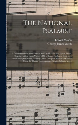 The National Psalmist: A Collection Of The Most Popular And Useful Psalm And Hymn Tunes; Together With A Great Variety Of New Tunes, Anthems, ... Church Music For Choirs, Congregations, ...