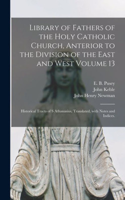 Library Of Fathers Of The Holy Catholic Church, Anterior To The Division Of The East And West Volume 13: Historical Tracts Of S Athanasius, Translated, With Notes And Indices.