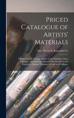 Priced Catalogue Of Artists' Materials: Supplies For Oil Painting, Water Color Painting, China Painting ... And Drawing Materials For Architects And Engineers, Manual Training Schools And Colleges.