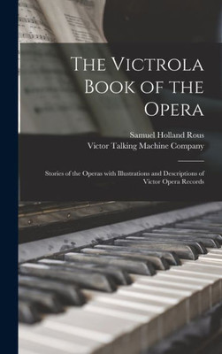 The Victrola Book Of The Opera: Stories Of The Operas With Illustrations And Descriptions Of Victor Opera Records