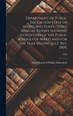 Department Of Public Education State Of Maryland Forty-Third Annual Report Showing Condition Of The Public Schools Of Maryland For The Year Ending July 31St, 1909.; 1910