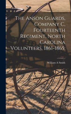 The Anson Guards, Company C, Fourteenth Regiment, North Carolina Volunteers, 1861-1865;