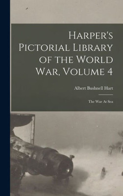 Harper'S Pictorial Library Of The World War, Volume 4: The War At Sea