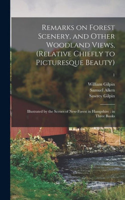 Remarks On Forest Scenery, And Other Woodland Views, (Relative Chiefly To Picturesque Beauty): Illustrated By The Scenes Of New-Forest In Hampshire: In Three Books; 1