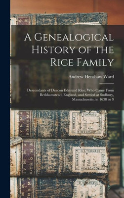 A Genealogical History Of The Rice Family: Descendants Of Deacon Edmund Rice, Who Came From Berkhamstead, England, And Settled At Sudbury, Massachusetts, In 1638 Or 9
