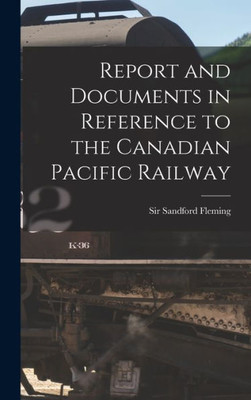 Report And Documents In Reference To The Canadian Pacific Railway [Microform]