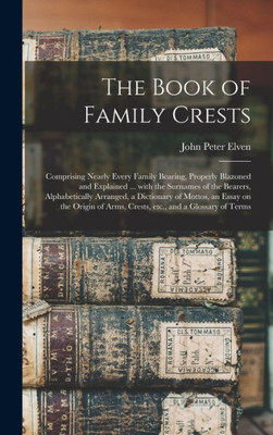 The Book Of Family Crests: Comprising Nearly Every Family Bearing, Properly Blazoned And Explained ... With The Surnames Of The Bearers, ... Of Arms, Crests, Etc., And A Glossary Of...