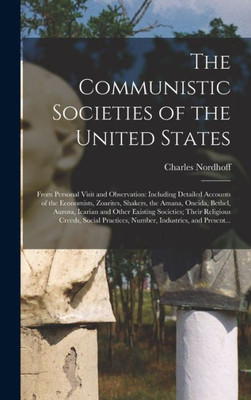 The Communistic Societies Of The United States; From Personal Visit And Observation: Including Detailed Accounts Of The Economists, Zoarites, Shakers, ... Societies; Their Religious Creeds, ...