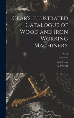 Gear'S Illustrated Catalogue Of Wood And Iron Working Machinery; No. 1