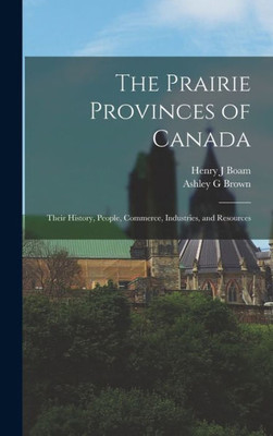The Prairie Provinces Of Canada: Their History, People, Commerce, Industries, And Resources