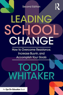 Leading School Change: How To Overcome Resistance, Increase Buy-In, And Accomplish Your Goals
