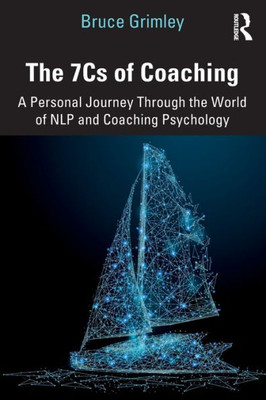 The 7Cs Of Coaching: A Personal Journey Through The World Of Nlp And Coaching Psychology