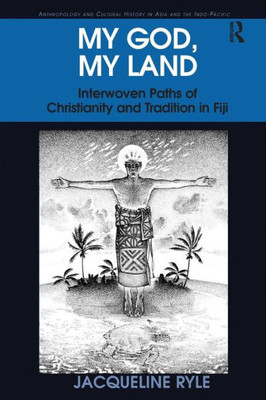 My God, My Land: Interwoven Paths Of Christianity And Tradition In Fiji (Anthropology And Cultural History In Asia And The Indo-Pacific)