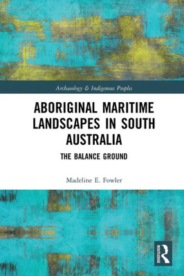 Aboriginal Maritime Landscapes In South Australia (Archaeology And Indigenous Peoples)