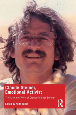 Claude Steiner, Emotional Activist: The Life And Work Of Claude Michel Steiner
