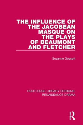 The Influence Of The Jacobean Masque On The Plays Of Beaumont And Fletcher (Routledge Library Editions: Renaissance Drama)