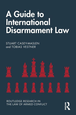 A Guide To International Disarmament Law (Routledge Research In The Law Of Armed Conflict)