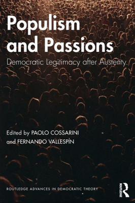 Populism And Passions: Democratic Legitimacy After Austerity (Routledge Advances In Democratic Theory)