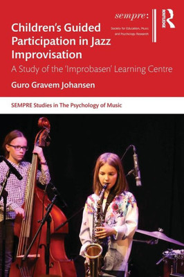 Childrenæs Guided Participation In Jazz Improvisation: A Study Of The Æimprobasenæ Learning Centre (Sempre Studies In The Psychology Of Music)