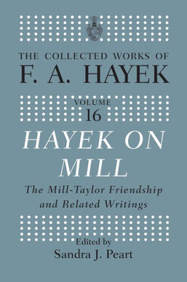 Hayek On Mill: The Mill-Taylor Friendship And Related Writings (The Collected Works Of F.A. Hayek)