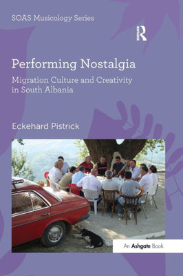 Performing Nostalgia: Migration Culture And Creativity In South Albania (Soas Studies In Music)