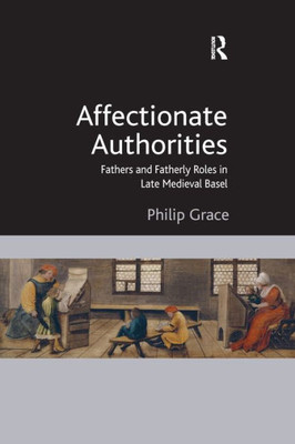 Affectionate Authorities: Fathers And Fatherly Roles In Late Medieval Basel