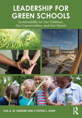 Leadership For Green Schools: Sustainability For Our Children, Our Communities, And Our Planet