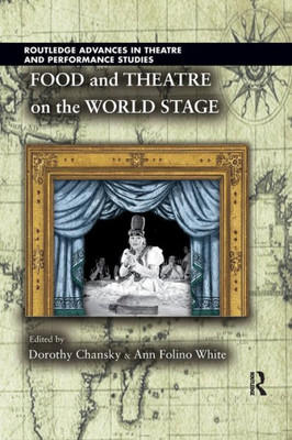 Food And Theatre On The World Stage (Routledge Advances In Theatre & Performance Studies)