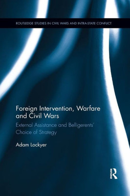 Foreign Intervention, Warfare And Civil Wars: External Assistance And Belligerentsæ Choice Of Strategy (Routledge Studies In Civil Wars And Intra-State Conflict)