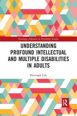 Understanding Profound Intellectual And Multiple Disabilities In Adults (Routledge Advances In Disability Studies)