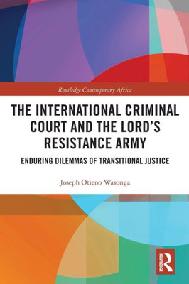 The International Criminal Court And The Lordæs Resistance Army (Routledge Contemporary Africa)