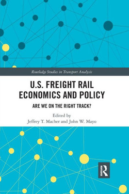 U.S. Freight Rail Economics And Policy (Routledge Studies In Transport Analysis)