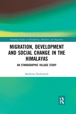 Migration, Development And Social Change In The Himalayas (Routledge Studies In Development, Mobilities And Migration)