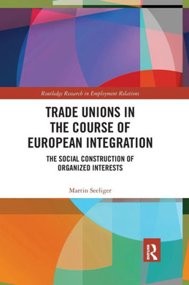 Trade Unions In The Course Of European Integration (Routledge Research In Employment Relations)
