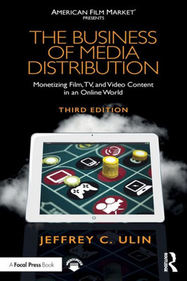 The Business Of Media Distribution: Monetizing Film, Tv, And Video Content In An Online World (American Film Market Presents)