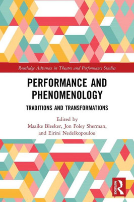 Performance And Phenomenology: Traditions And Transformations (Routledge Advances In Theatre & Performance Studies)