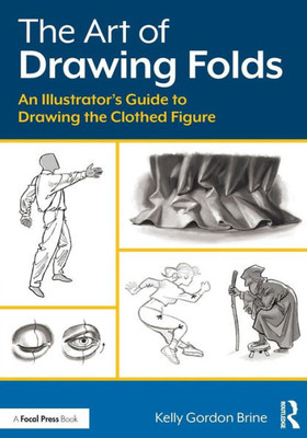 The Art Of Drawing Folds: An Illustratoræs Guide To Drawing The Clothed Figure