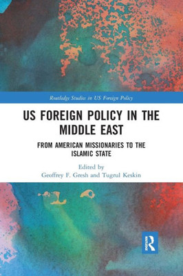 Us Foreign Policy In The Middle East: From American Missionaries To The Islamic State (Routledge Studies In Us Foreign Policy)