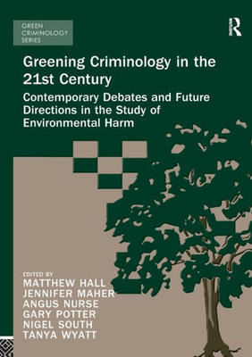 Greening Criminology In The 21St Century: Contemporary Debates And Future Directions In The Study Of Environmental Harm (Green Criminology)