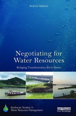 Negotiating For Water Resources: Bridging Transboundary River Basins (Earthscan Studies In Water Resource Management)