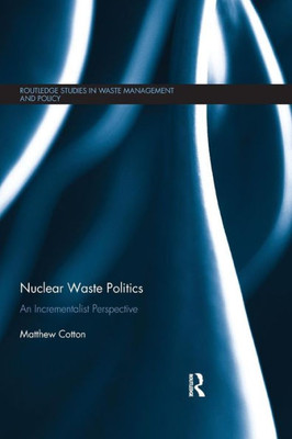 Nuclear Waste Politics: An Incrementalist Perspective (Routledge Studies In Waste Management And Policy)