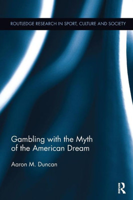 Gambling With The Myth Of The American Dream (Routledge Research In Sport, Culture And Society)